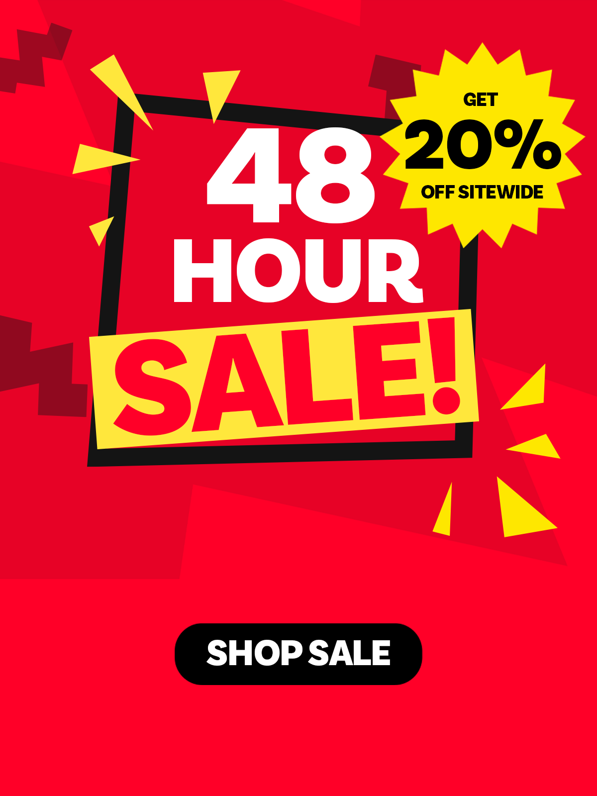 48 Hour Flash Sale - Get 20% Off Sitewide. SHOP SALE